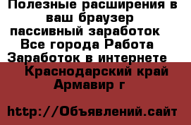 Полезные расширения в ваш браузер (пассивный заработок) - Все города Работа » Заработок в интернете   . Краснодарский край,Армавир г.